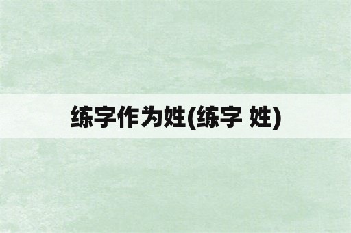 练字作为姓(练字 姓)